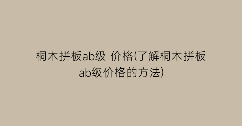 桐木拼板ab级 价格(了解桐木拼板ab级价格的方法)